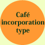 Café incorporation type